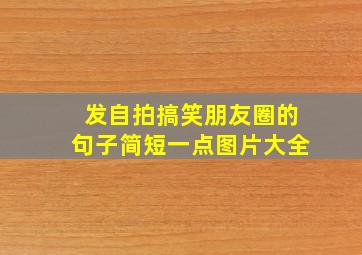 发自拍搞笑朋友圈的句子简短一点图片大全