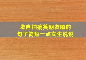 发自拍搞笑朋友圈的句子简短一点女生说说