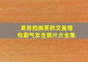 发自拍搞笑的文案短句霸气女生图片大全集