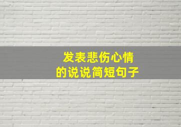 发表悲伤心情的说说简短句子