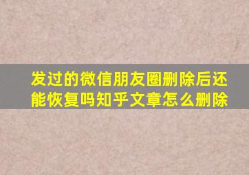 发过的微信朋友圈删除后还能恢复吗知乎文章怎么删除