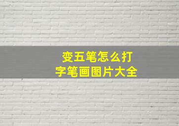 变五笔怎么打字笔画图片大全