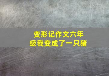 变形记作文六年级我变成了一只猪