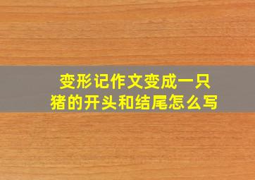 变形记作文变成一只猪的开头和结尾怎么写