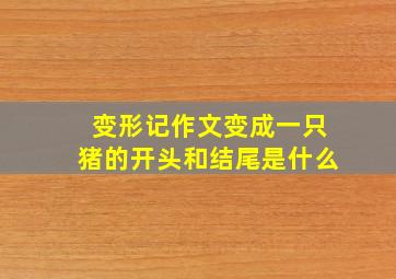 变形记作文变成一只猪的开头和结尾是什么