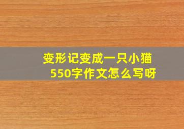 变形记变成一只小猫550字作文怎么写呀