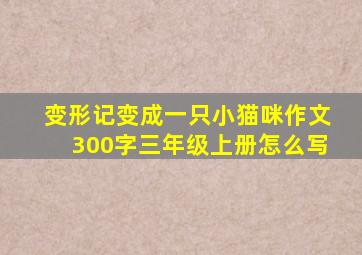 变形记变成一只小猫咪作文300字三年级上册怎么写