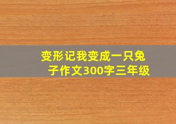 变形记我变成一只兔子作文300字三年级