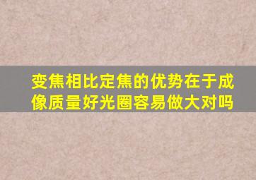 变焦相比定焦的优势在于成像质量好光圈容易做大对吗