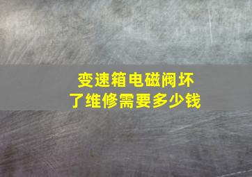 变速箱电磁阀坏了维修需要多少钱