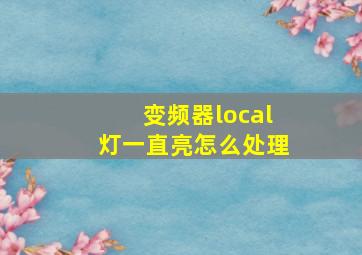 变频器local灯一直亮怎么处理