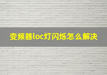 变频器loc灯闪烁怎么解决