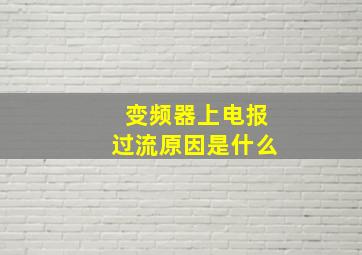 变频器上电报过流原因是什么