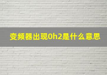 变频器出现0h2是什么意思