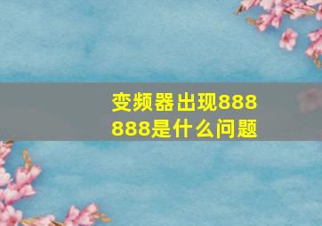 变频器出现888888是什么问题