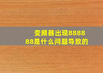 变频器出现888888是什么问题导致的