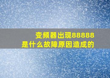 变频器出现88888是什么故障原因造成的