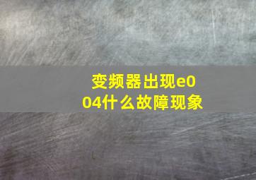 变频器出现e004什么故障现象