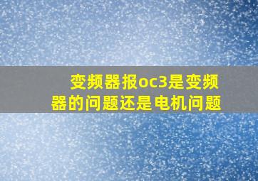 变频器报oc3是变频器的问题还是电机问题