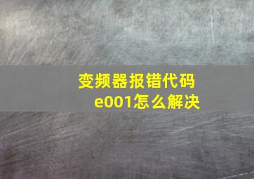 变频器报错代码e001怎么解决