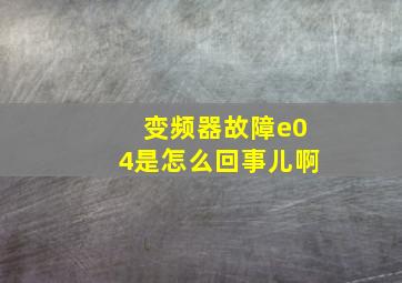 变频器故障e04是怎么回事儿啊