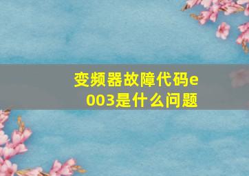 变频器故障代码e003是什么问题