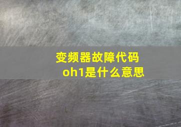 变频器故障代码oh1是什么意思