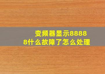 变频器显示88888什么故障了怎么处理