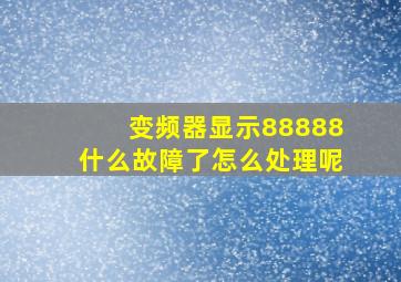 变频器显示88888什么故障了怎么处理呢