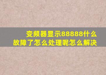 变频器显示88888什么故障了怎么处理呢怎么解决