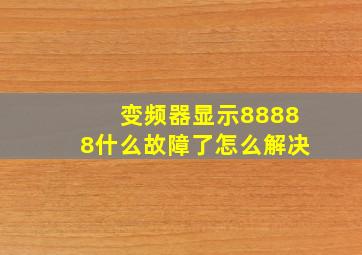 变频器显示88888什么故障了怎么解决