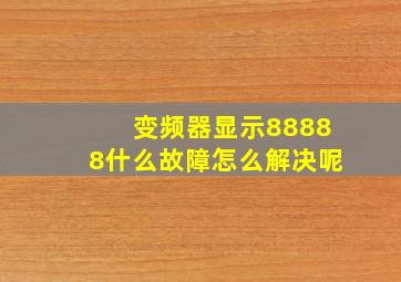 变频器显示88888什么故障怎么解决呢