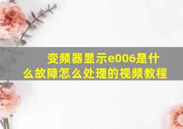 变频器显示e006是什么故障怎么处理的视频教程