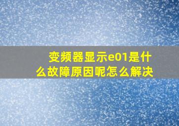 变频器显示e01是什么故障原因呢怎么解决