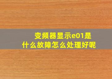 变频器显示e01是什么故障怎么处理好呢