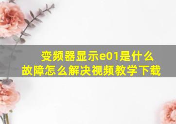 变频器显示e01是什么故障怎么解决视频教学下载