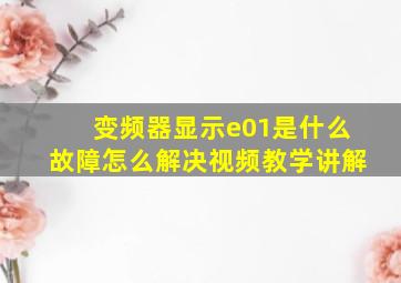 变频器显示e01是什么故障怎么解决视频教学讲解