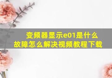 变频器显示e01是什么故障怎么解决视频教程下载