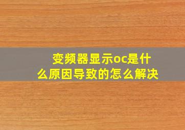 变频器显示oc是什么原因导致的怎么解决