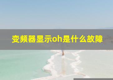 变频器显示oh是什么故障