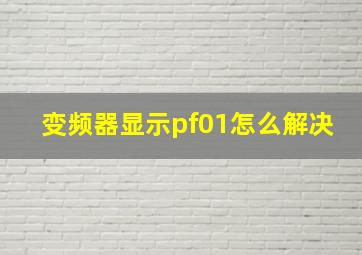 变频器显示pf01怎么解决