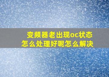 变频器老出现oc状态怎么处理好呢怎么解决