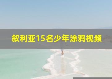 叙利亚15名少年涂鸦视频