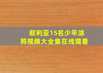 叙利亚15名少年涂鸦视频大全集在线观看