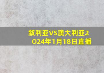 叙利亚VS澳大利亚2O24年1月18日直播