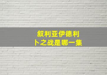 叙利亚伊德利卜之战是哪一集