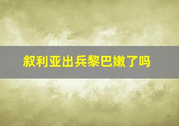 叙利亚出兵黎巴嫩了吗