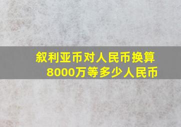 叙利亚币对人民币换算8000万等多少人民币