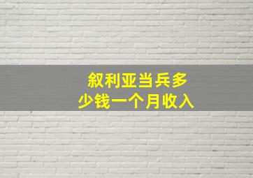 叙利亚当兵多少钱一个月收入