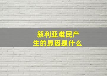 叙利亚难民产生的原因是什么